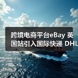 跨境电商平台eBay 英国站引入国际快递 DHL(升级大件物品物流服务)(图4) 跨境电商平台eBay 英国站引入国际快递 DHL(升级大件物品物流服务)(图4)