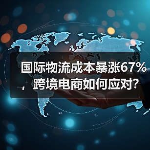 国际物流成本暴涨67%，跨境电商如何应对？