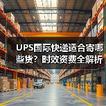 UPS国际快递适合寄哪些货？时效资费全解析