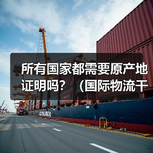 所有国家都需要原产地证明吗?(国际物流干货知识分享)(图2) 所有国家都需要原产地证明吗?(国际物流干货知识分享)(图2)