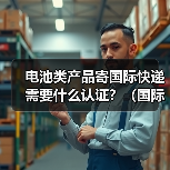 电池类产品寄国际快递需要什么认证?(国际快递干货知识分享)(图4) 电池类产品寄国际快递需要什么认证?(国际快递干货知识分享)(图4)