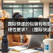 国际快递的包装有哪些硬性要求?(国际快递干货知识分享)(图4) 国际快递的包装有哪些硬性要求?(国际快递干货知识分享)(图4)