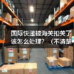 国际快递被海关扣关了该怎么处理?(不清楚的跨境电商卖家看过来)(图3) 国际快递被海关扣关了该怎么处理?(不清楚的跨境电商卖家看过来)(图3)