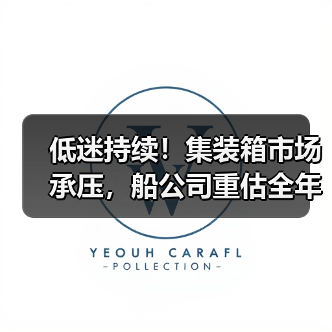 低迷持续!集装箱市场承压,船公司重估全年业绩目标(国际海运新闻资讯) 低迷持续!集装箱市场承压,船公司重估全年业绩目标(国际海运新闻资讯)