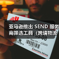 亚马逊推出 SEND 服务商筛选工具(跨境物流选择更便捷) 亚马逊推出 SEND 服务商筛选工具(跨境物流选择更便捷)