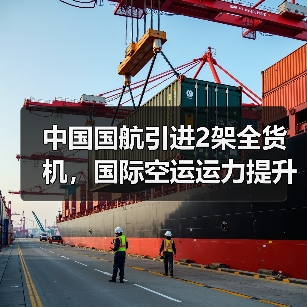 中国国航引进2架全货机,国际空运运力提升15%(国际空运新闻资讯) 中国国航引进2架全货机,国际空运运力提升15%(国际空运新闻资讯)