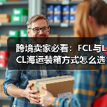 跨境卖家必看:FCL与LCL海运装箱方式怎么选?(图3) 跨境卖家必看:FCL与LCL海运装箱方式怎么选?(图3)