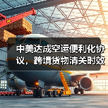 中美达成空运便利化协议,跨境货物清关时效缩短20%(国际空运新闻资讯)(图4) 中美达成空运便利化协议,跨境货物清关时效缩短20%(国际空运新闻资讯)(图4)