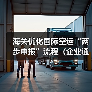 海关优化国际空运“两步申报”流程(企业通关效率提升30%)(图2) 海关优化国际空运“两步申报”流程(企业通关效率提升30%)(图2)