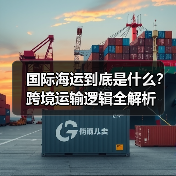 国际海运到底是什么?跨境运输逻辑全解析(图2) 国际海运到底是什么?跨境运输逻辑全解析(图2)