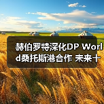 赫伯罗特深化DP World桑托斯港合作 未来十年布局曝光 赫伯罗特深化DP World桑托斯港合作 未来十年布局曝光