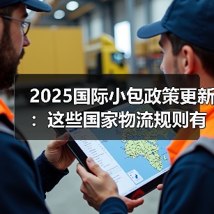 2025国际小包政策更新：这些国家物流规则有变化