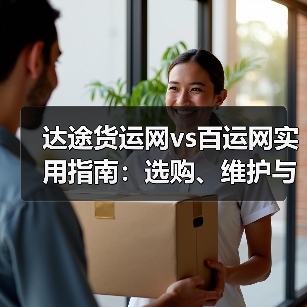 达途货运网vs百运网实用指南:选购、维护与常见问题解析(图2) 达途货运网vs百运网实用指南:选购、维护与常见问题解析(图2)
