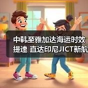 中韩至雅加达海运时效提速 直达印尼JICT新航线首航 中韩至雅加达海运时效提速 直达印尼JICT新航线首航