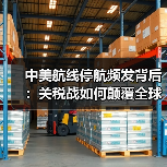中美航线停航频发背后:关税战如何颠覆全球物流?(图3) 中美航线停航频发背后:关税战如何颠覆全球物流?(图3)