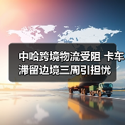 中哈跨境物流受阻 卡车滞留边境三周引担忧（图4）