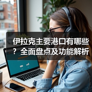 伊拉克主要港口有哪些？全面盘点及功能解析（图3）