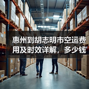 惠州到胡志明市空运费用及时效详解,多少钱多长时间?(图3) 惠州到胡志明市空运费用及时效详解,多少钱多长时间?(图3)