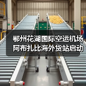 鄂州花湖国际空运机场阿布扎比海外货站启动（国际空运新闻资讯）