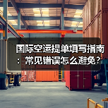国际空运提单填写指南：常见错误怎么避免？（图1）