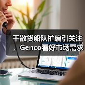 干散货船队扩编引关注，Genco看好市场需求增长