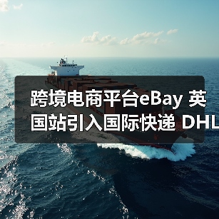 跨境电商平台eBay 英国站引入国际快递 DHL(升级大件物品物流服务) 跨境电商平台eBay 英国站引入国际快递 DHL(升级大件物品物流服务)