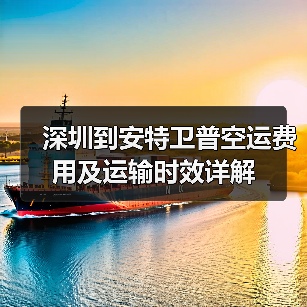 深圳到安特卫普空运费用及运输时效详解