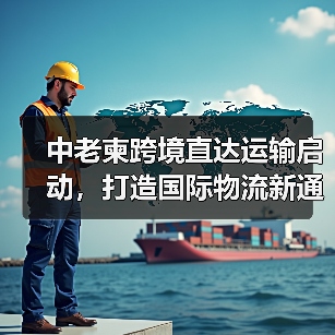 中老柬跨境直达运输启动,打造国际物流新通道(图4) 中老柬跨境直达运输启动,打造国际物流新通道(图4)