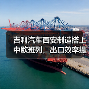 吉利汽车西安制造搭上中欧班列，出口效率提升40%