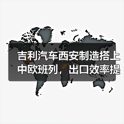吉利汽车西安制造搭上中欧班列，出口效率提升40%（图4）