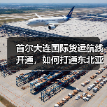 首尔大连国际货运航线开通,如何打通东北亚物流通道 首尔大连国际货运航线开通,如何打通东北亚物流通道
