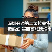 深圳开通第二条拉美货运航线 墨西哥城跨境电商物流升级