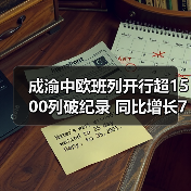 成渝中欧班列开行超1500列破纪录 同比增长70%