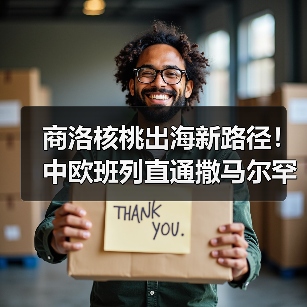 商洛核桃出海新路径！中欧班列直通撒马尔罕物流通道（图4）