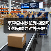 京津冀中欧班列物流网络如何助力对外开放?(图4) 京津冀中欧班列物流网络如何助力对外开放?(图4)