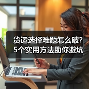 货运选择难题怎么破？5个实用方法助你避坑