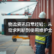 物流资讯日常经验：从需求判断到使用维护全指南（图1）