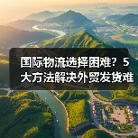 国际物流选择困难？5大方法解决外贸发货难题2026