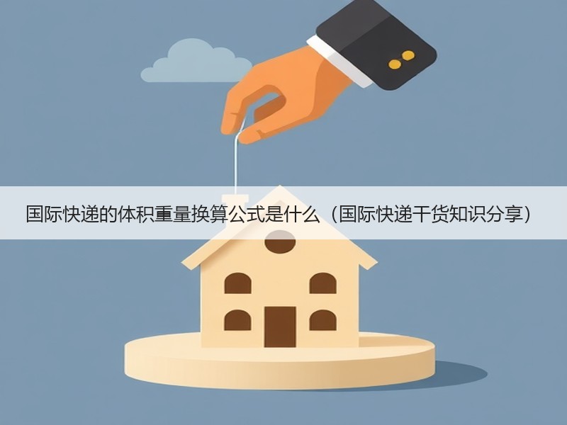 国际快递的体积重量换算公式是什么（国际快递干货知识分享）