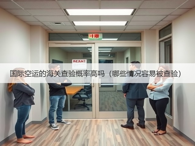 国际空运的海关查验概率高吗(哪些情况容易被查验)(图2) 国际空运的海关查验概率高吗(哪些情况容易被查验)(图2)