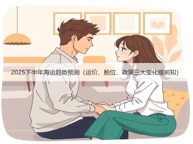 2025下半年海运趋势预测（运价、舱位、政策三大变化提前知）(图1)
