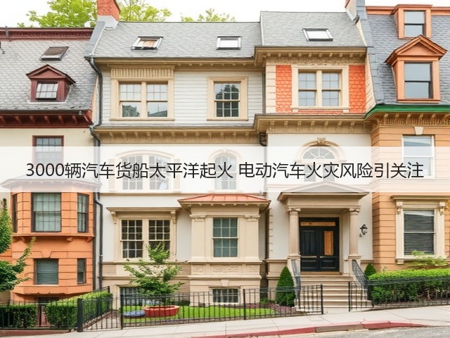 3000辆汽车货船太平洋起火 电动汽车火灾风险引关注(图1)