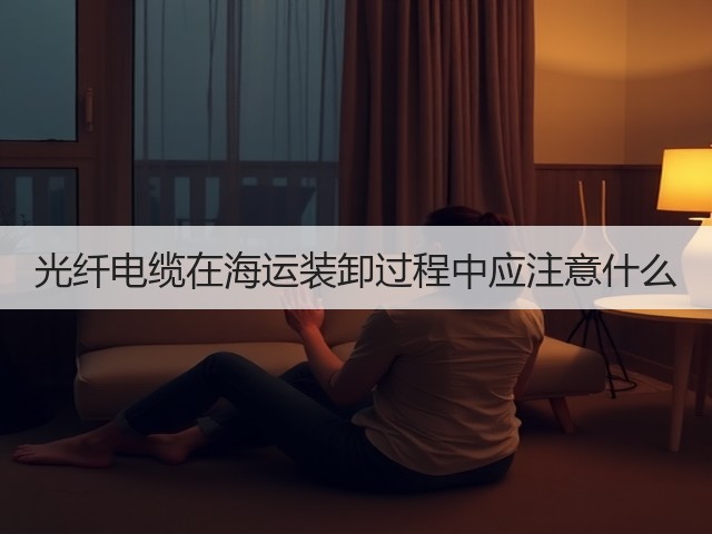 光纤电缆在海运装卸过程中应注意什么(图2)