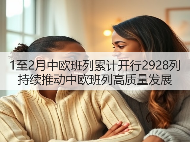 1至2月中欧班列累计开行2928列 持续推动中欧班列高质量发展(图3) 1至2月中欧班列累计开行2928列 持续推动中欧班列高质量发展(图3)