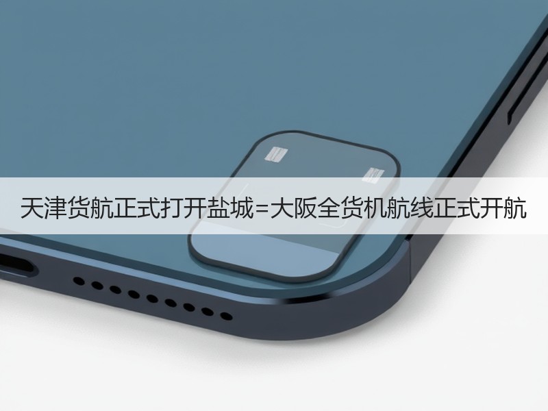 天津货航正式打开盐城=大阪全货机航线正式开航