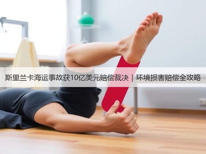 斯里兰卡海运事故获10亿美元赔偿裁决|环境损害赔偿全攻略 斯里兰卡海运事故获10亿美元赔偿裁决|环境损害赔偿全攻略