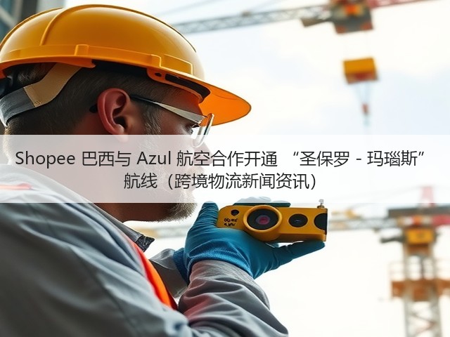 Shopee 巴西与 Azul 航空合作开通 “圣保罗 - 玛瑙斯” 航线(跨境物流新闻资讯)(图1) Shopee 巴西与 Azul 航空合作开通 “圣保罗 - 玛瑙斯” 航线(跨境物流新闻资讯)(图1)