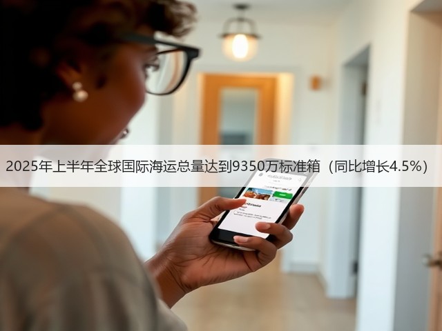 2025年上半年全球国际海运总量达到9350万标准箱(同比增长4.5%)(图1) 2025年上半年全球国际海运总量达到9350万标准箱(同比增长4.5%)(图1)
