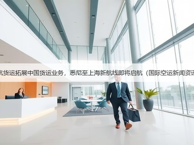 澳航货运拓展中国货运业务,悉尼至上海新航线即将启航(国际空运新闻资讯)(图1) 澳航货运拓展中国货运业务,悉尼至上海新航线即将启航(国际空运新闻资讯)(图1)