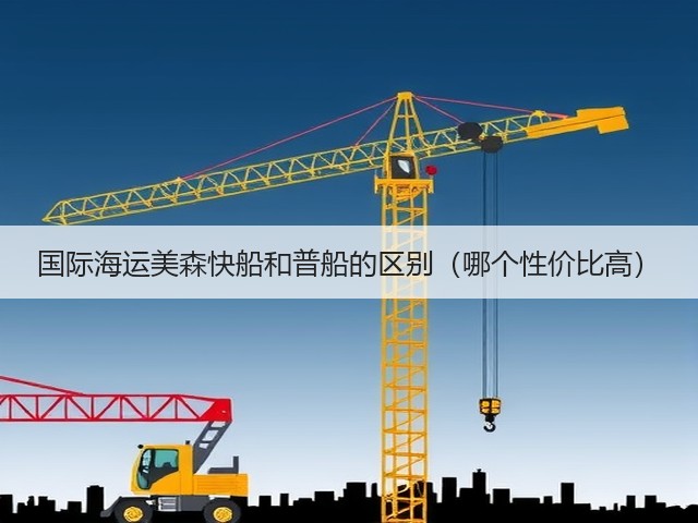 国际海运美森快船和普船的区别(哪个性价比高)(图1) 国际海运美森快船和普船的区别(哪个性价比高)(图1)